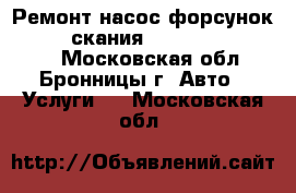 Ремонт насос форсунок Scania (скания) HPI, XPI, P, R, T - Московская обл., Бронницы г. Авто » Услуги   . Московская обл.